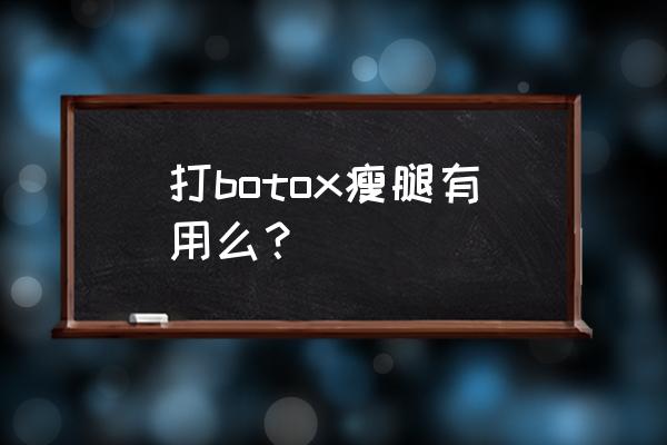 botox衡力瘦腿 打botox瘦腿有用么？