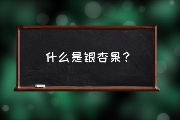 银杏是什么水果 什么是银杏果？