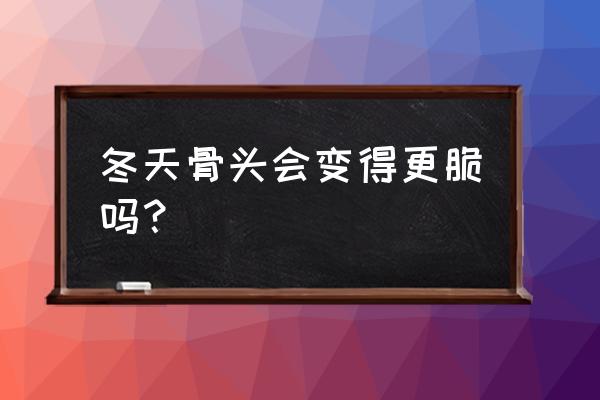 冬天的骨头好看吗 冬天骨头会变得更脆吗？