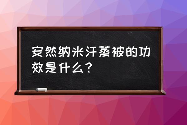 安然纳米汗蒸的功效与作用 安然纳米汗蒸被的功效是什么？