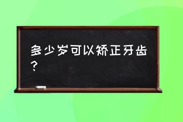 矫正牙齿最大年龄 多少岁可以矫正牙齿？