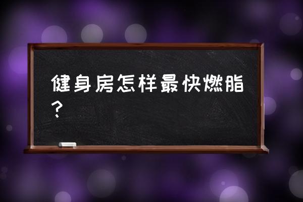 健身房减肥最快的运动 健身房怎样最快燃脂？