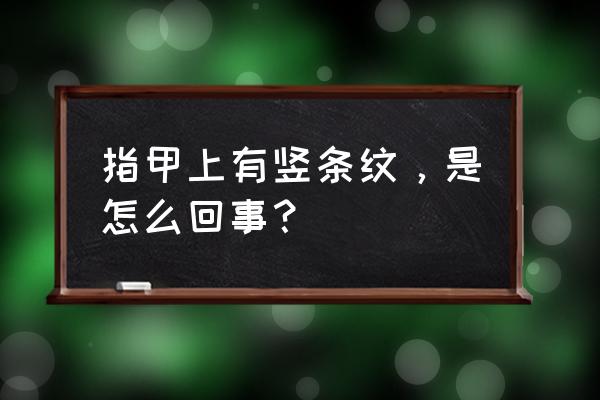 指甲上为什么会有竖纹 指甲上有竖条纹，是怎么回事？