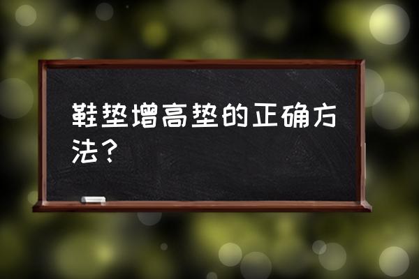 内增高鞋垫怎么垫 鞋垫增高垫的正确方法？