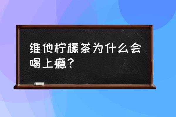 维他柠檬茶上瘾 维他柠檬茶为什么会喝上瘾？