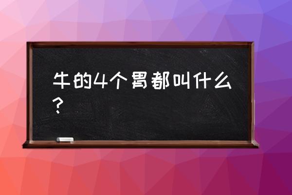 牛有四个胃分别叫什么 牛的4个胃都叫什么？