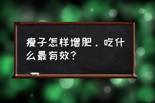 吃什么增肥有效 瘦子怎样增肥。吃什么最有效？