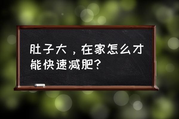 肚子大怎么减肥最快方法 肚子大，在家怎么才能快速减肥？