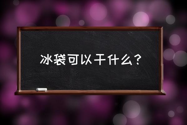 冰袋干嘛用的 冰袋可以干什么？