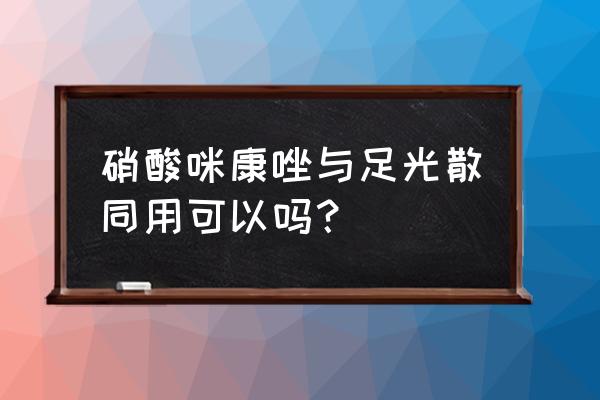 硝酸咪康唑散 硝酸咪康唑与足光散同用可以吗？