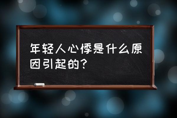 年轻人心悸是什么原因 年轻人心悸是什么原因引起的？