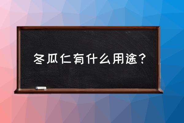 炒冬瓜子的功效 冬瓜仁有什么用途？