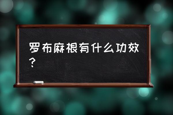 罗布麻的的功效与用量 罗布麻根有什么功效？