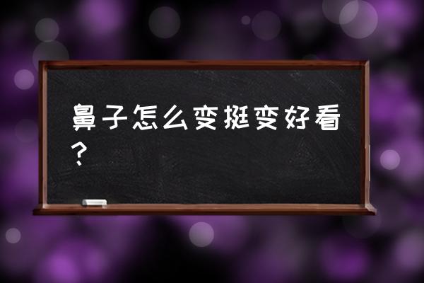 让鼻子变挺的自然方法 鼻子怎么变挺变好看？