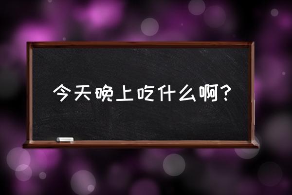 今晚上吃什么 今天晚上吃什么啊？