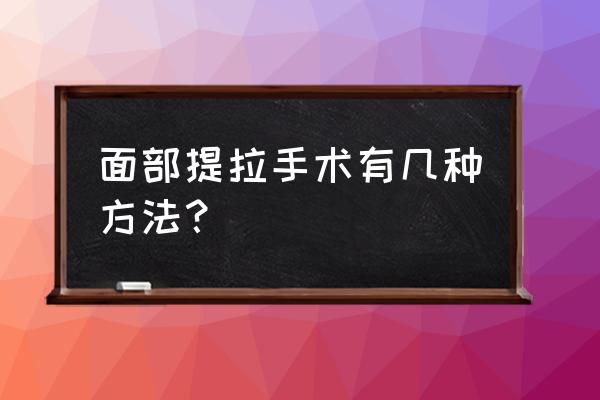 面部提升的方法有几种 面部提拉手术有几种方法？