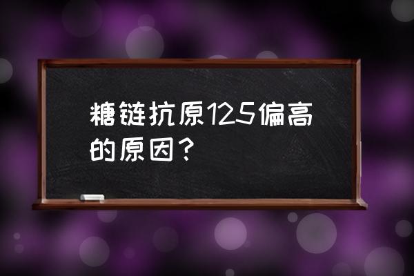 糖类抗原125偏高100多 糖链抗原125偏高的原因？