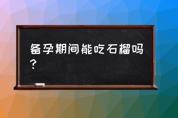 备孕可以吃番石榴吗 备孕期间能吃石榴吗？