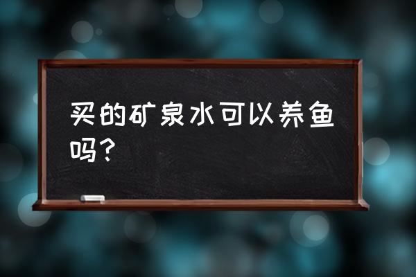 矿泉水能养鱼吗 买的矿泉水可以养鱼吗？