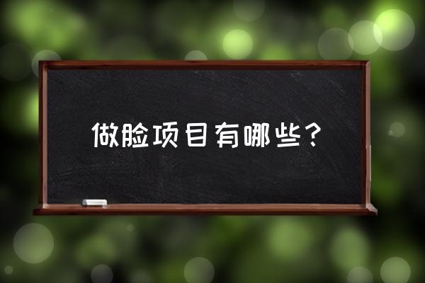 脸部整容项目有哪些 做脸项目有哪些？