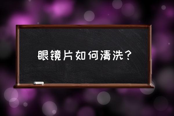 眼镜镜片日常清洗方法 眼镜片如何清洗？