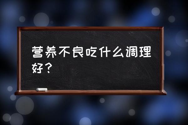 长期营养不良吃什么好 营养不良吃什么调理好？