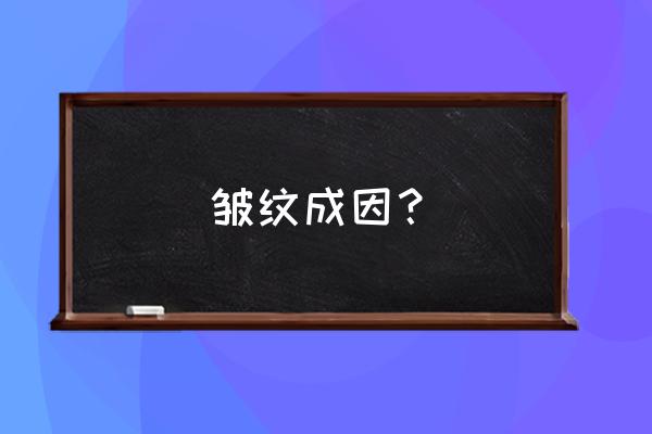 有皱纹是什么原因 皱纹成因？