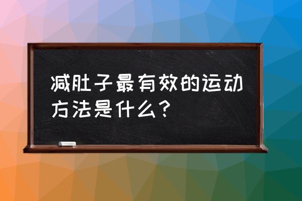 锻炼肚子最有效的方法 减肚子最有效的运动方法是什么？