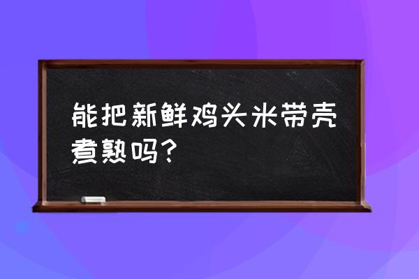 新鲜鸡头米的功效与作用 能把新鲜鸡头米带壳煮熟吗？