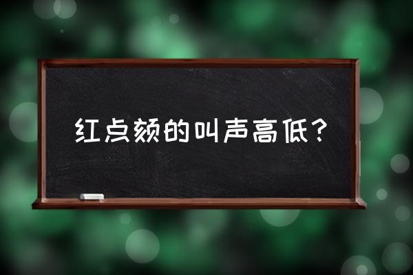 红点颏的鸟叫声 红点颏的叫声高低？