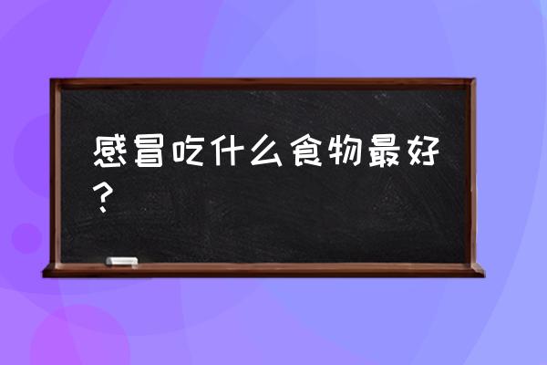 感冒期间吃什么食物好 感冒吃什么食物最好？