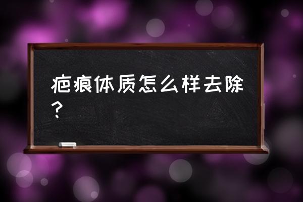 疤痕体质如何消除 疤痕体质怎么样去除？