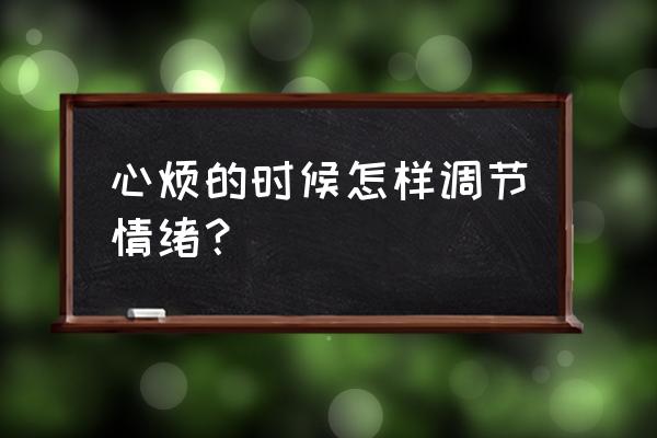 积极调节情绪 心烦的时候怎样调节情绪？