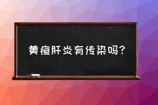 黄疸型肝炎怎么传播 黄疸肝炎有传染吗？