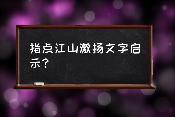 指点江山激扬文字的启示 指点江山激扬文字启示？