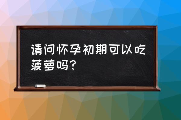 怀孕一个月能吃菠萝吗 请问怀孕初期可以吃菠萝吗？