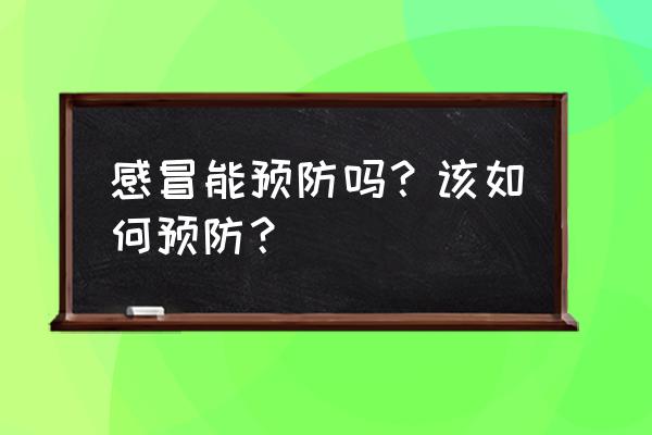 预防感冒的最好方法 感冒能预防吗？该如何预防？