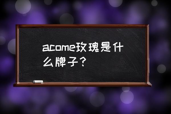 玫瑰完整acome acome玫瑰是什么牌子？