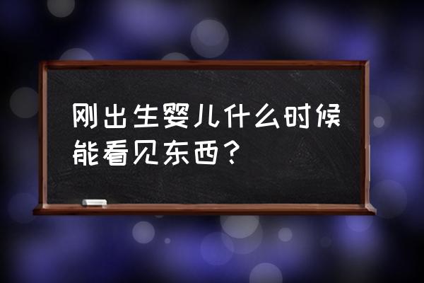 刚出生的婴儿能看见东西吗 刚出生婴儿什么时候能看见东西？