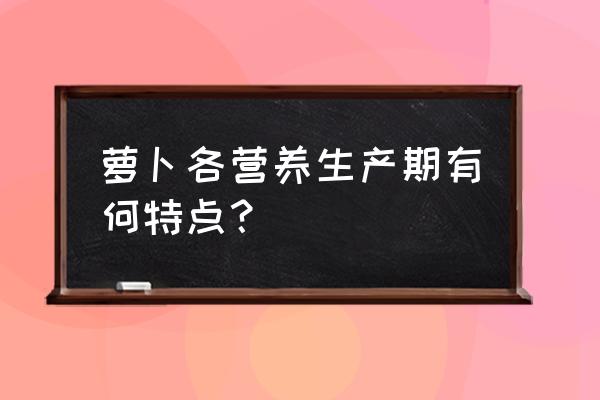 萝卜的营养价值表 萝卜各营养生产期有何特点？