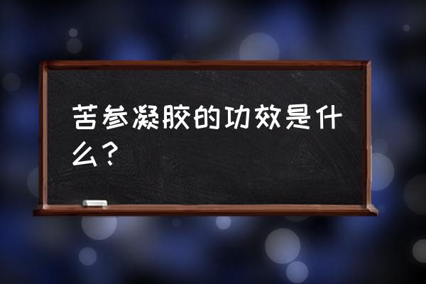 苦参凝胶的功效与作用 苦参凝胶的功效是什么？