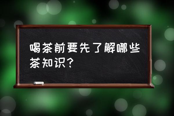 茶叶知识问答 喝茶前要先了解哪些茶知识？