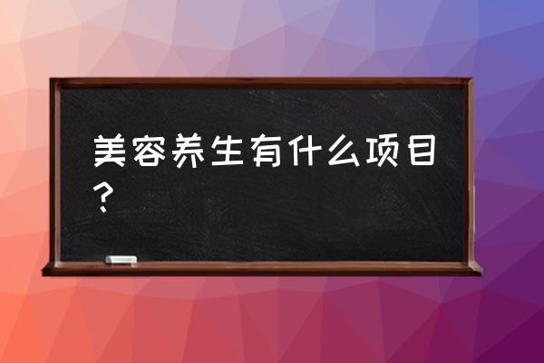 美容养生包括哪些 美容养生有什么项目？