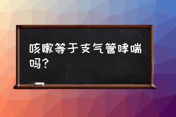 简述支气管哮喘的诊断标准 咳嗽等于支气管哮喘吗？