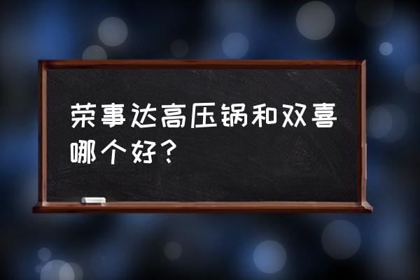 荣事达电压力锅好不好 荣事达高压锅和双喜哪个好？