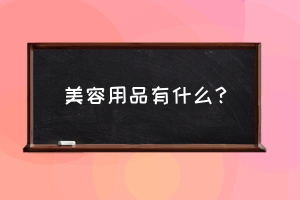 美容用品大全有哪些 美容用品有什么？