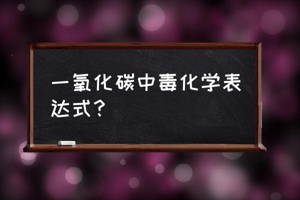 一氧化碳中毒化学原因 一氧化碳中毒化学表达式？