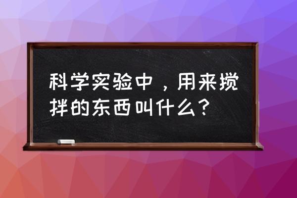 实验室微型搅拌器 科学实验中，用来搅拌的东西叫什么？