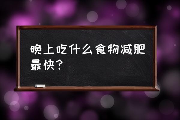 晚餐吃什么减肥快 晚上吃什么食物减肥最快？