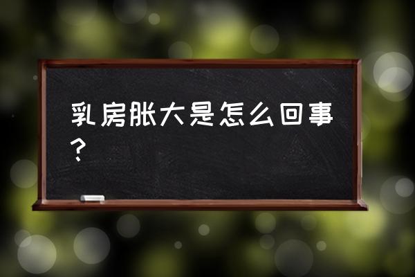 胸涨的很大是什么原因 乳房胀大是怎么回事？